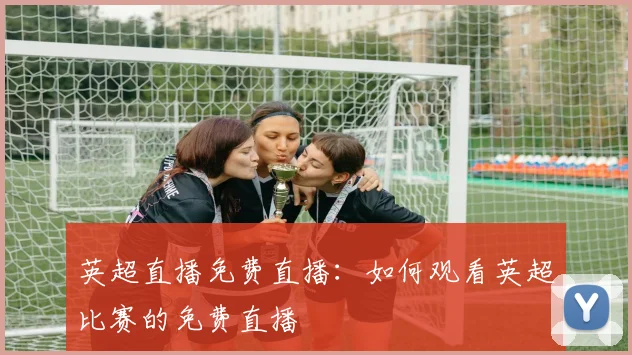 英超直播免费直播：如何观看英超比赛的免费直播