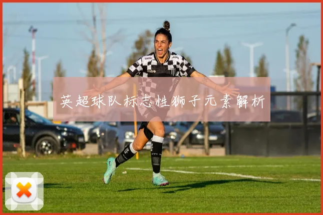 英超球队标志性狮子元素解析