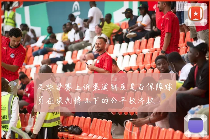 足球禁赛上诉渠道制度是否保障球员在误判情况下的公平救济权