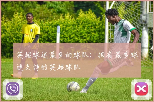 英超球迷最多的球队：拥有最多球迷支持的英超球队