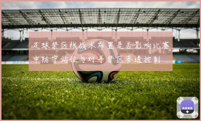 足球禁区线战术布置是否影响比赛中防守站位与对手禁区渗透控制