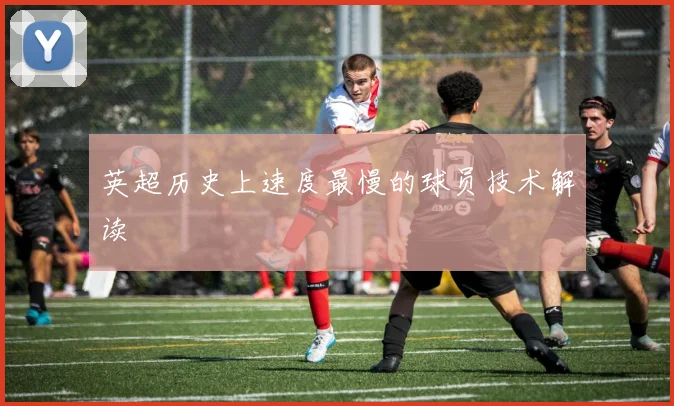 英超历史上速度最慢的球员技术解读