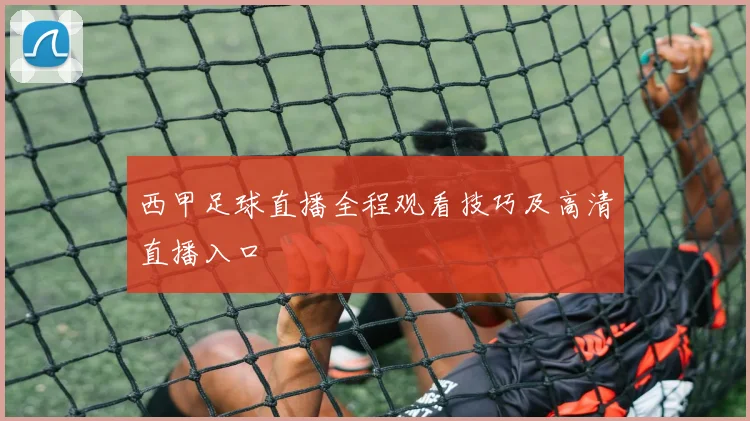 西甲足球直播全程观看技巧及高清直播入口