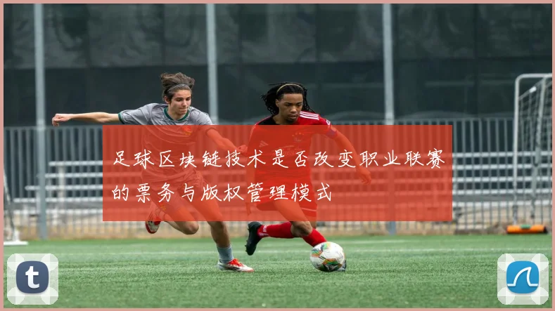 足球区块链技术是否改变职业联赛的票务与版权管理模式