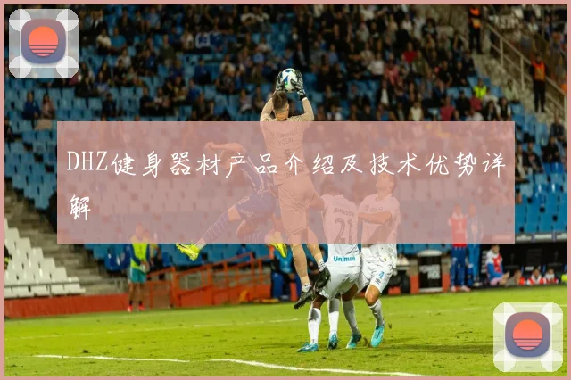 DHZ健身器材产品介绍及技术优势详解