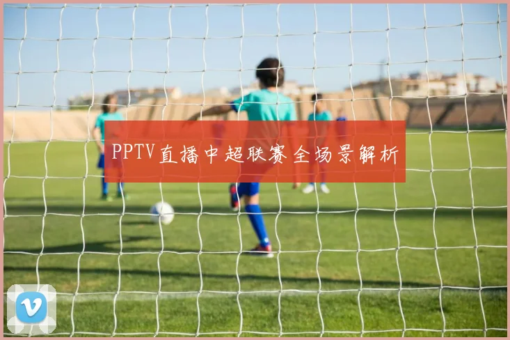 PPTV直播中超联赛全场景解析